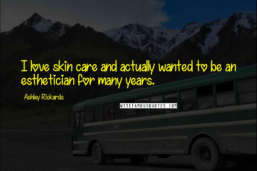 Ashley Rickards Quotes: I love skin care and actually wanted to be an esthetician for many years.