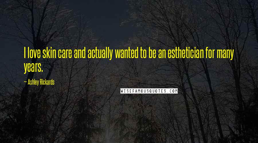 Ashley Rickards Quotes: I love skin care and actually wanted to be an esthetician for many years.