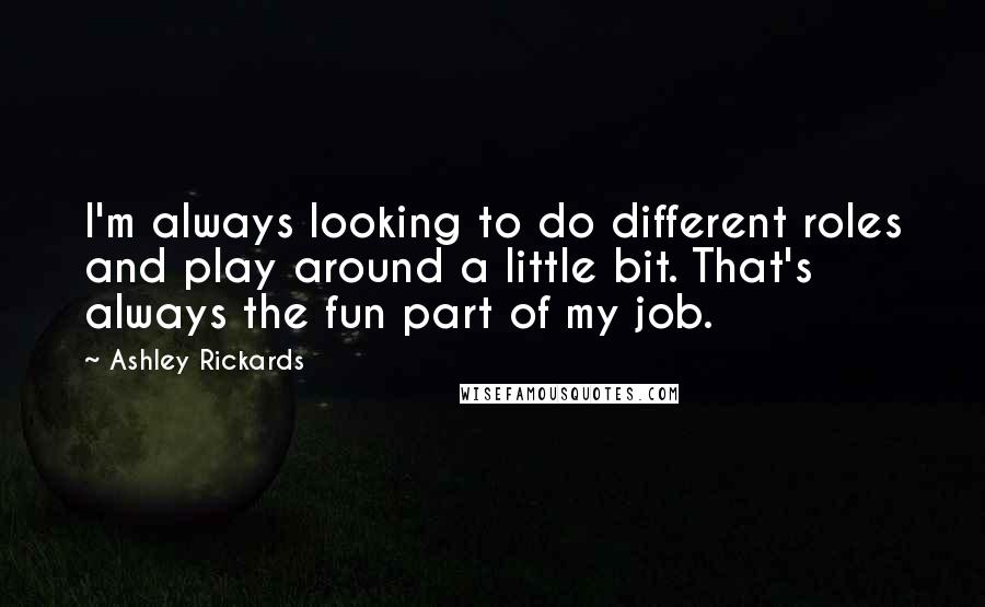 Ashley Rickards Quotes: I'm always looking to do different roles and play around a little bit. That's always the fun part of my job.