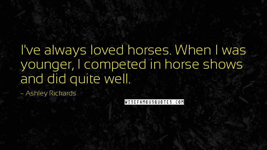 Ashley Rickards Quotes: I've always loved horses. When I was younger, I competed in horse shows and did quite well.