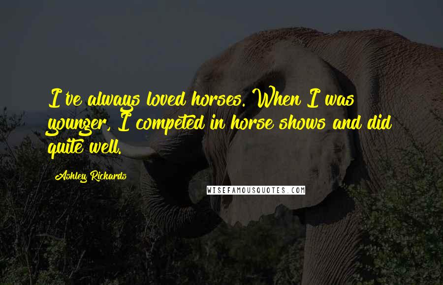 Ashley Rickards Quotes: I've always loved horses. When I was younger, I competed in horse shows and did quite well.