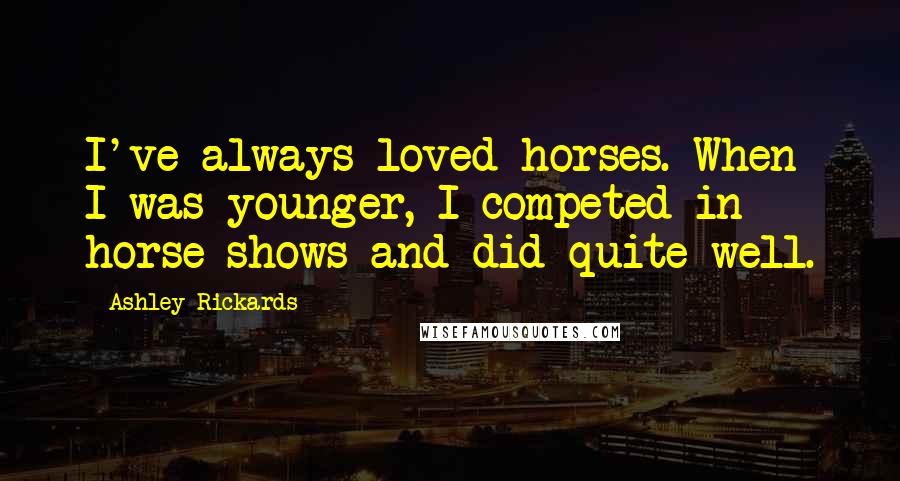 Ashley Rickards Quotes: I've always loved horses. When I was younger, I competed in horse shows and did quite well.