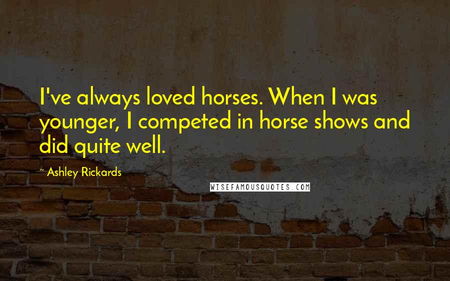 Ashley Rickards Quotes: I've always loved horses. When I was younger, I competed in horse shows and did quite well.