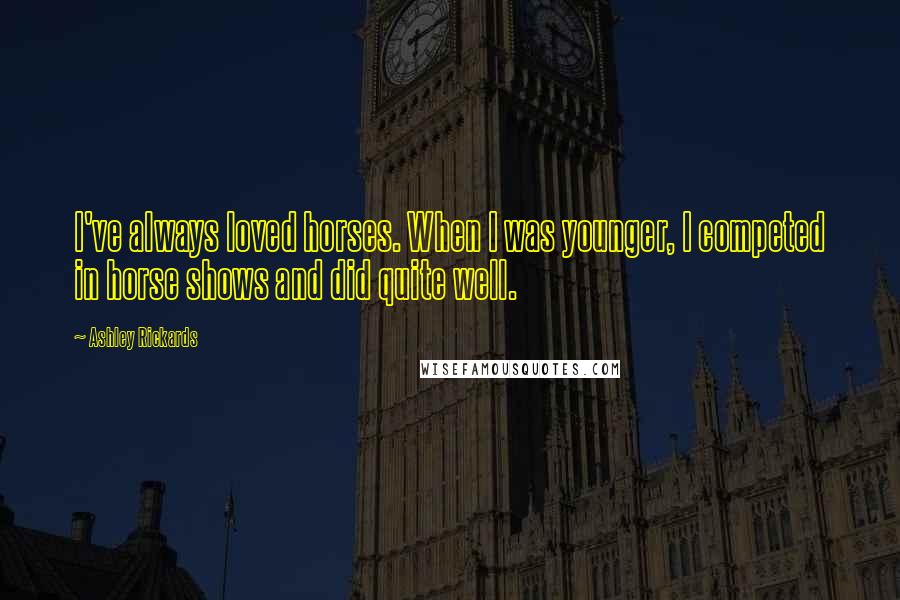 Ashley Rickards Quotes: I've always loved horses. When I was younger, I competed in horse shows and did quite well.