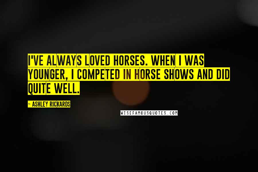 Ashley Rickards Quotes: I've always loved horses. When I was younger, I competed in horse shows and did quite well.