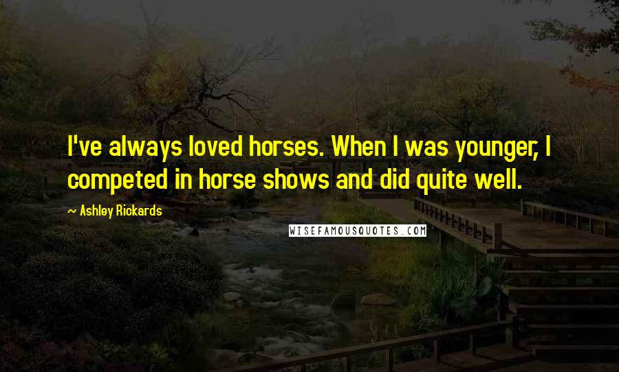 Ashley Rickards Quotes: I've always loved horses. When I was younger, I competed in horse shows and did quite well.