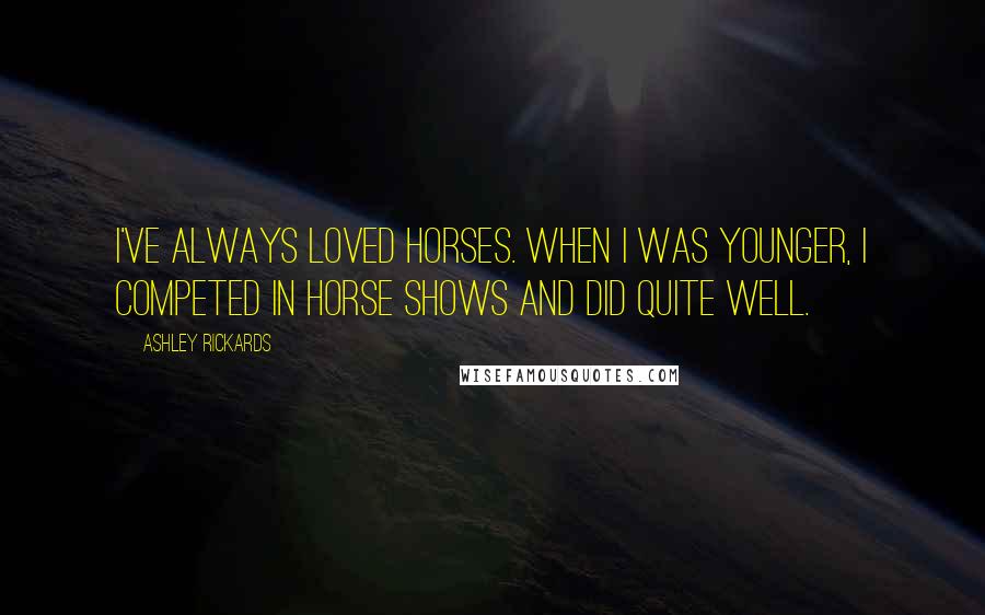 Ashley Rickards Quotes: I've always loved horses. When I was younger, I competed in horse shows and did quite well.