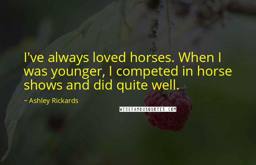 Ashley Rickards Quotes: I've always loved horses. When I was younger, I competed in horse shows and did quite well.