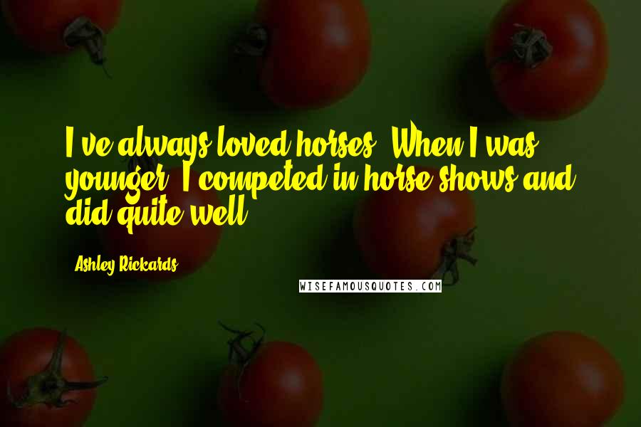 Ashley Rickards Quotes: I've always loved horses. When I was younger, I competed in horse shows and did quite well.