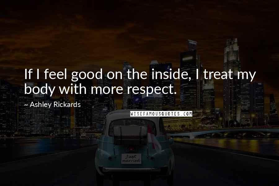 Ashley Rickards Quotes: If I feel good on the inside, I treat my body with more respect.