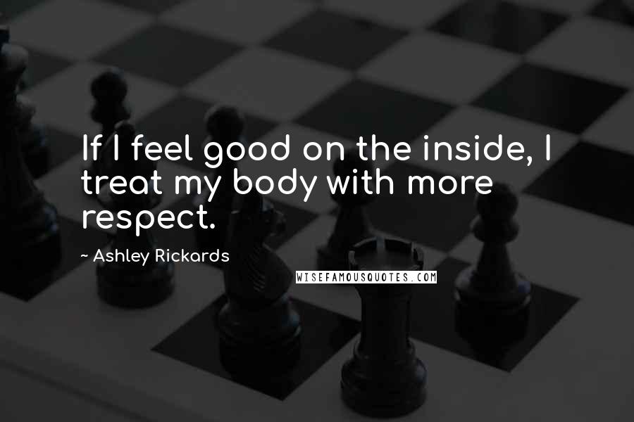 Ashley Rickards Quotes: If I feel good on the inside, I treat my body with more respect.