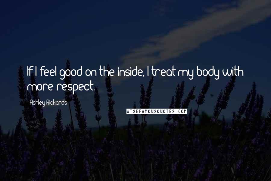 Ashley Rickards Quotes: If I feel good on the inside, I treat my body with more respect.