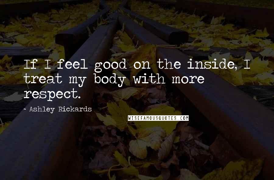 Ashley Rickards Quotes: If I feel good on the inside, I treat my body with more respect.