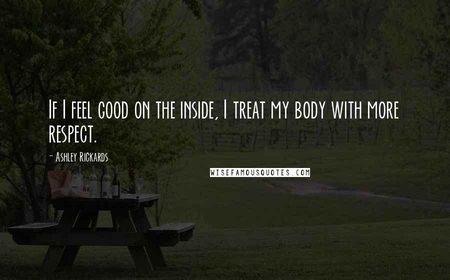 Ashley Rickards Quotes: If I feel good on the inside, I treat my body with more respect.