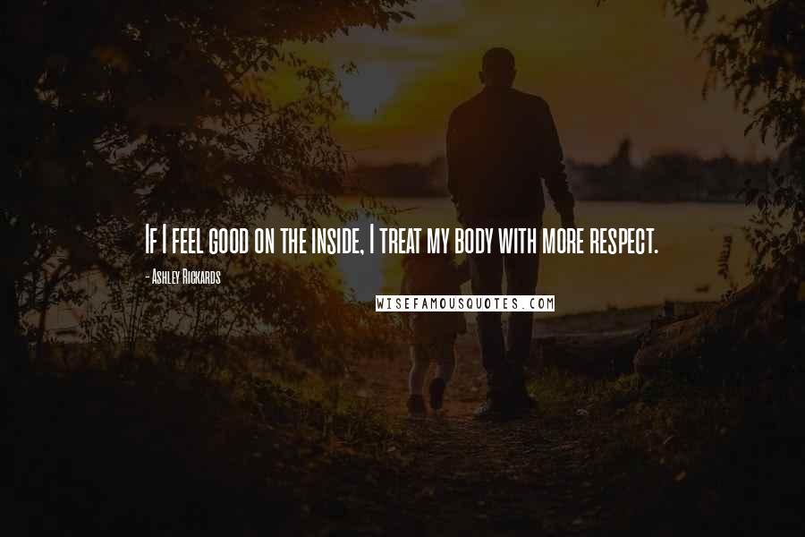 Ashley Rickards Quotes: If I feel good on the inside, I treat my body with more respect.