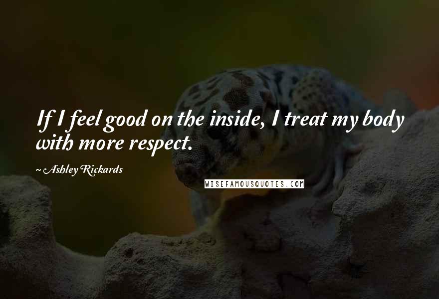 Ashley Rickards Quotes: If I feel good on the inside, I treat my body with more respect.