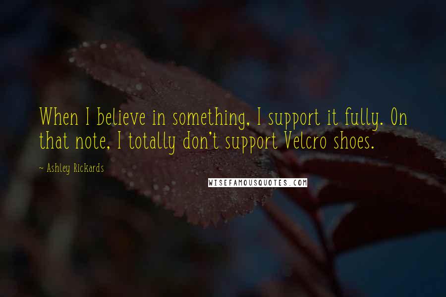 Ashley Rickards Quotes: When I believe in something, I support it fully. On that note, I totally don't support Velcro shoes.