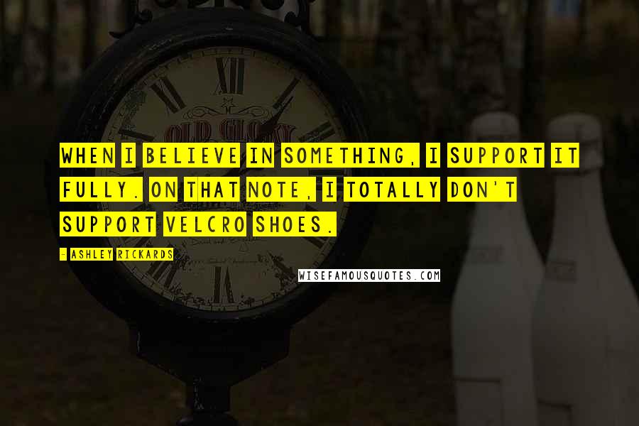 Ashley Rickards Quotes: When I believe in something, I support it fully. On that note, I totally don't support Velcro shoes.