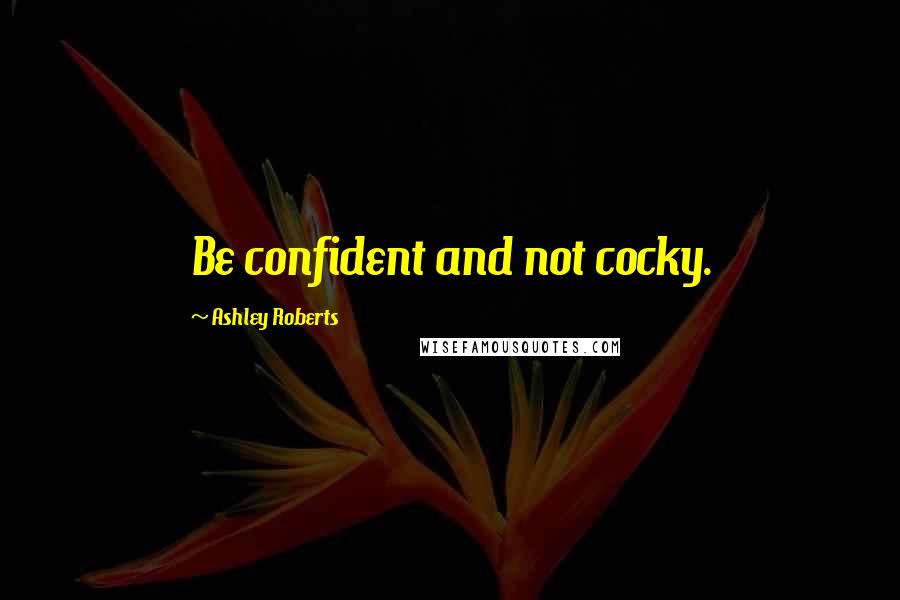 Ashley Roberts Quotes: Be confident and not cocky.