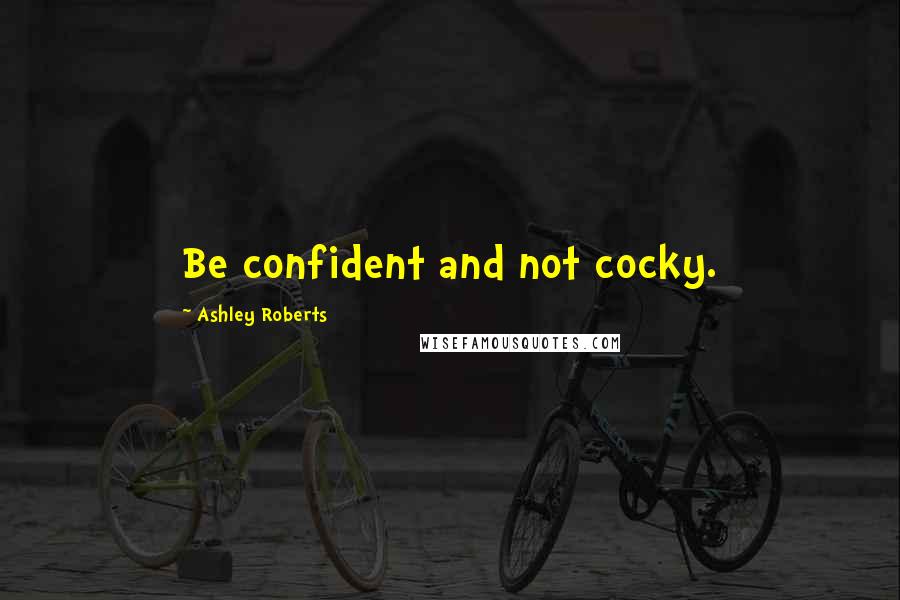 Ashley Roberts Quotes: Be confident and not cocky.