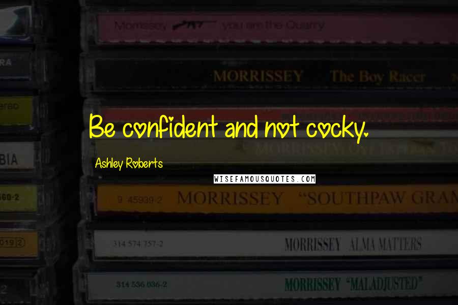 Ashley Roberts Quotes: Be confident and not cocky.