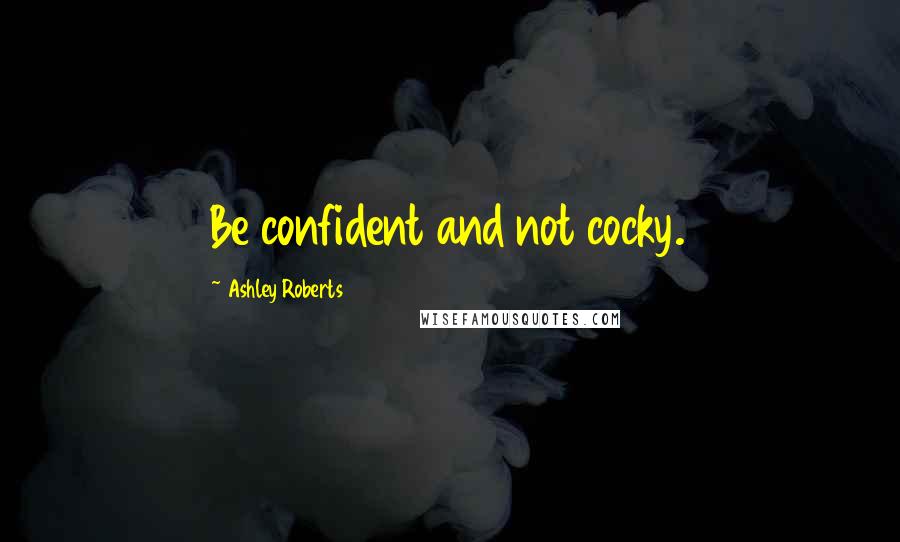 Ashley Roberts Quotes: Be confident and not cocky.