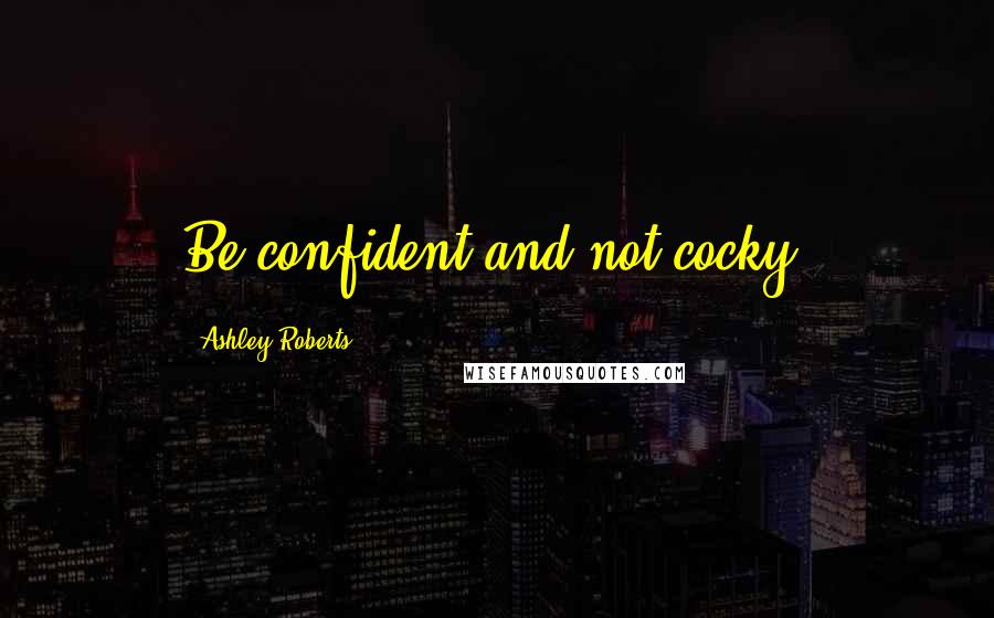 Ashley Roberts Quotes: Be confident and not cocky.