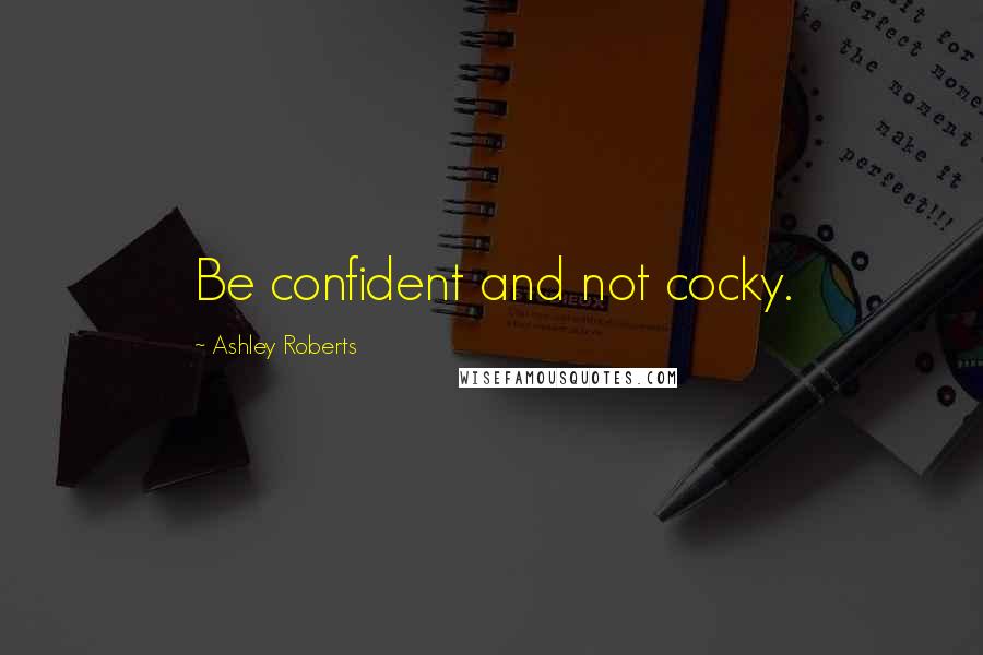 Ashley Roberts Quotes: Be confident and not cocky.
