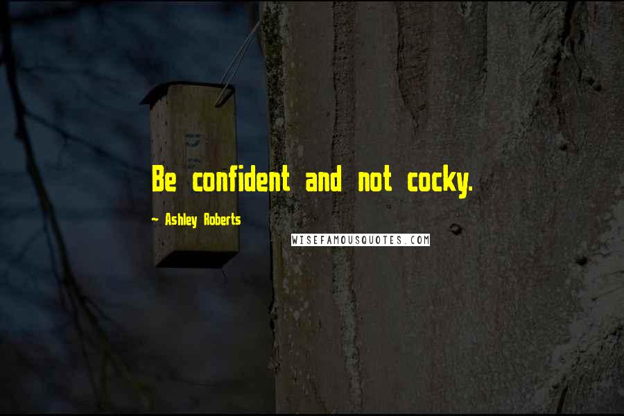 Ashley Roberts Quotes: Be confident and not cocky.