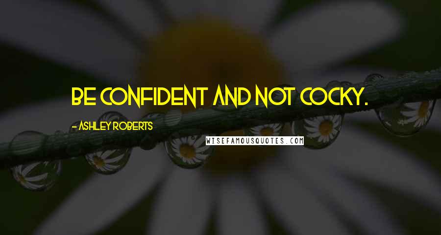 Ashley Roberts Quotes: Be confident and not cocky.