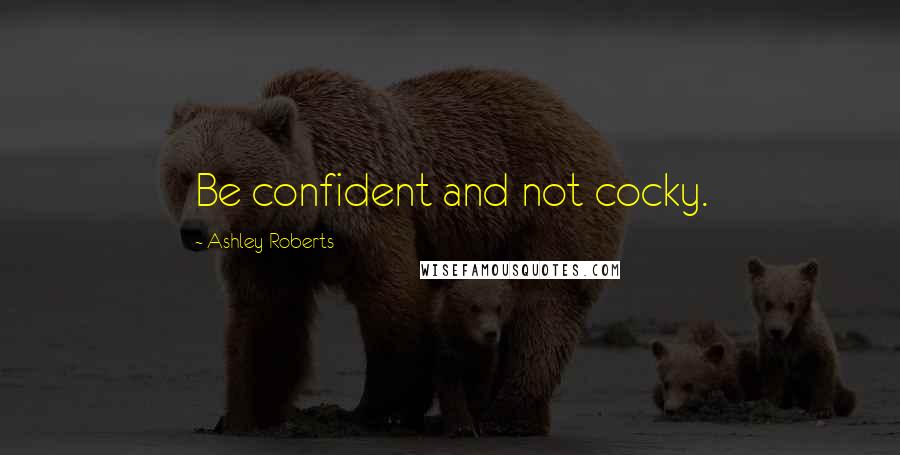 Ashley Roberts Quotes: Be confident and not cocky.