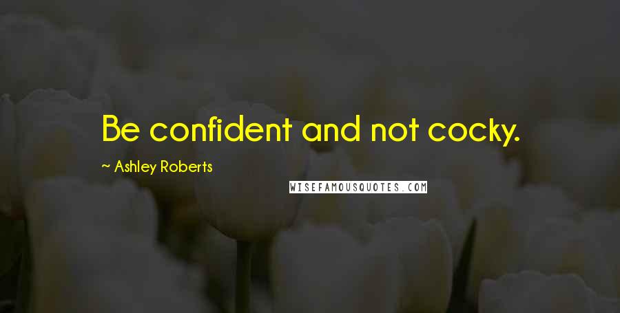 Ashley Roberts Quotes: Be confident and not cocky.