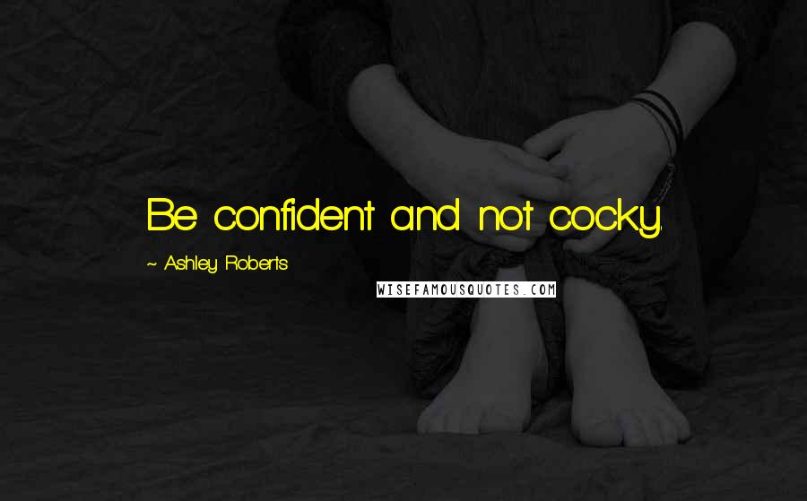 Ashley Roberts Quotes: Be confident and not cocky.