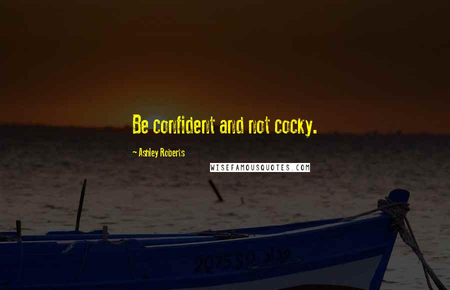 Ashley Roberts Quotes: Be confident and not cocky.