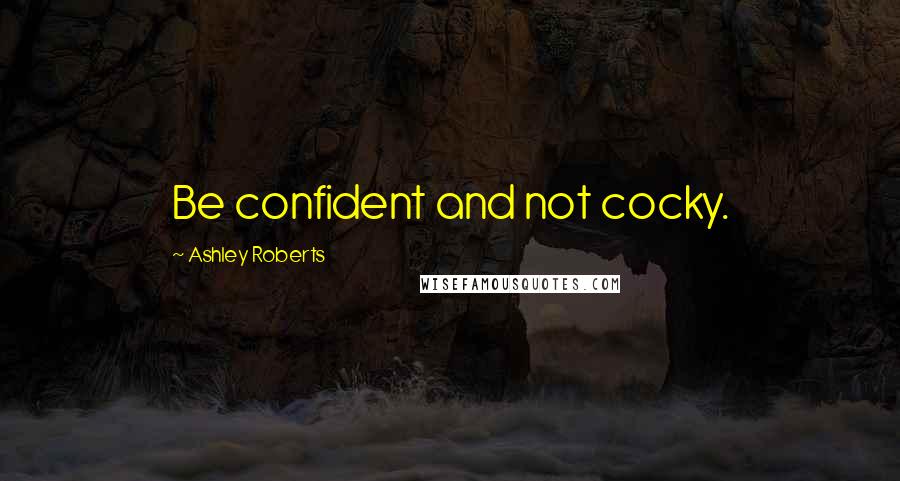 Ashley Roberts Quotes: Be confident and not cocky.