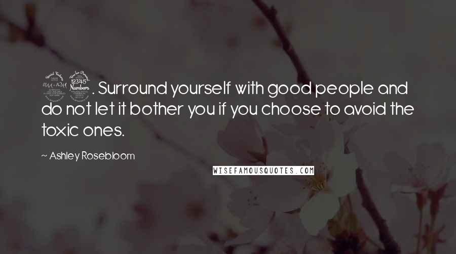 Ashley Rosebloom Quotes: 23. Surround yourself with good people and do not let it bother you if you choose to avoid the toxic ones.