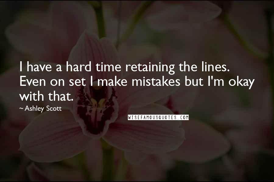 Ashley Scott Quotes: I have a hard time retaining the lines. Even on set I make mistakes but I'm okay with that.