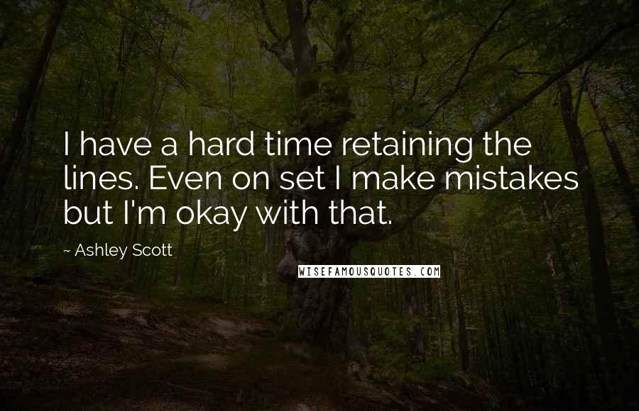 Ashley Scott Quotes: I have a hard time retaining the lines. Even on set I make mistakes but I'm okay with that.