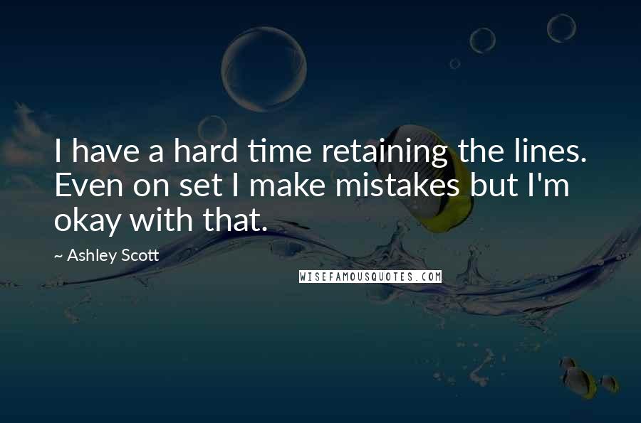 Ashley Scott Quotes: I have a hard time retaining the lines. Even on set I make mistakes but I'm okay with that.