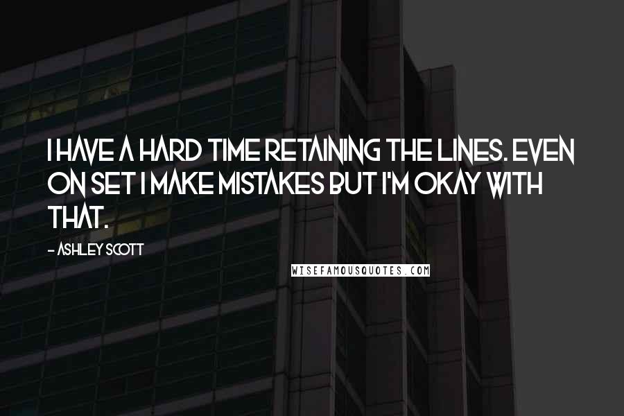 Ashley Scott Quotes: I have a hard time retaining the lines. Even on set I make mistakes but I'm okay with that.