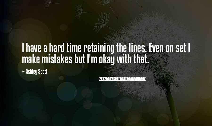 Ashley Scott Quotes: I have a hard time retaining the lines. Even on set I make mistakes but I'm okay with that.