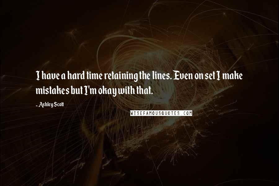 Ashley Scott Quotes: I have a hard time retaining the lines. Even on set I make mistakes but I'm okay with that.