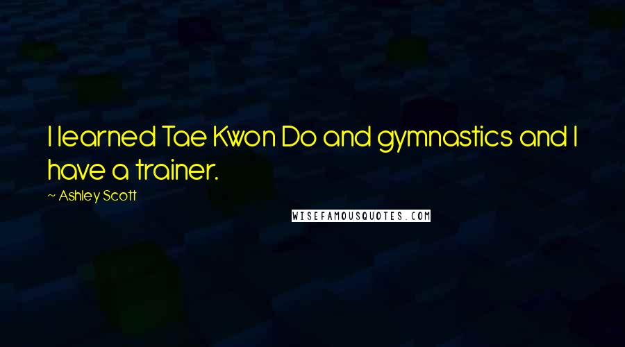 Ashley Scott Quotes: I learned Tae Kwon Do and gymnastics and I have a trainer.