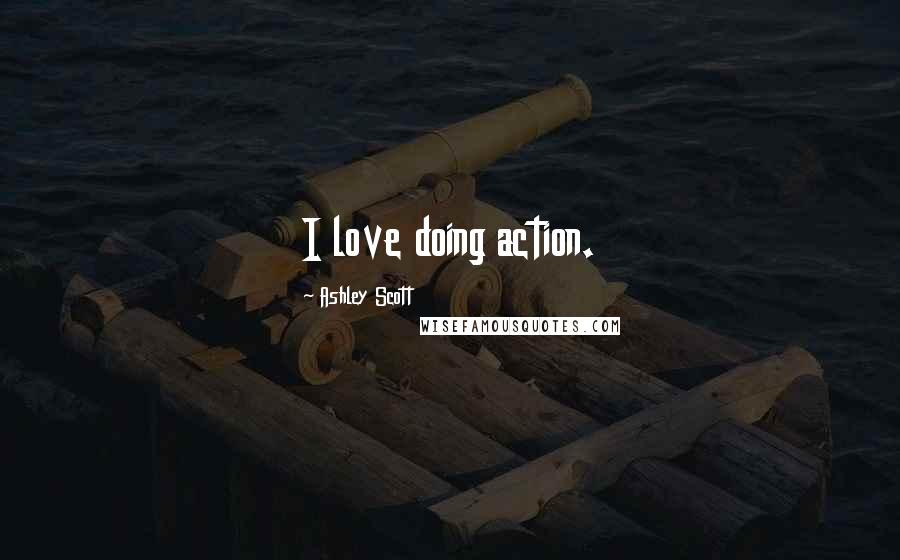 Ashley Scott Quotes: I love doing action.
