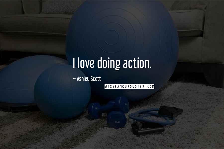Ashley Scott Quotes: I love doing action.