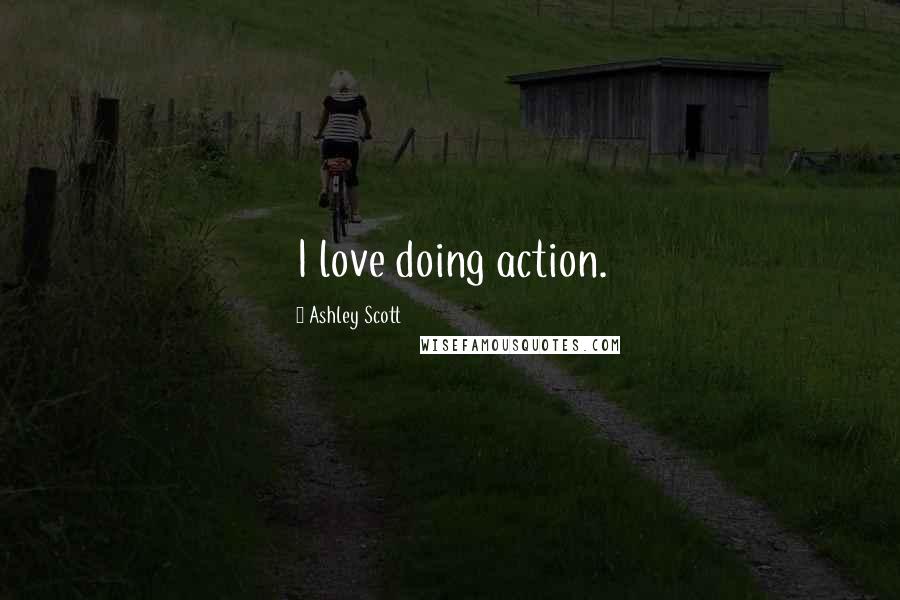 Ashley Scott Quotes: I love doing action.