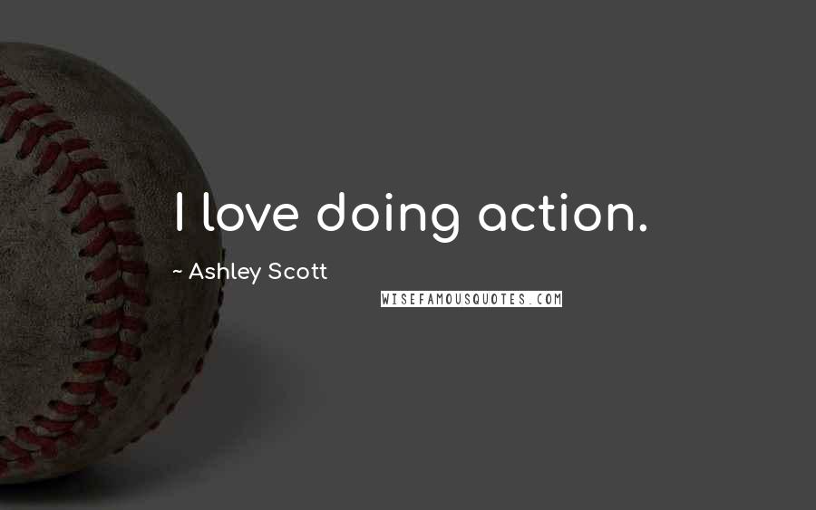 Ashley Scott Quotes: I love doing action.