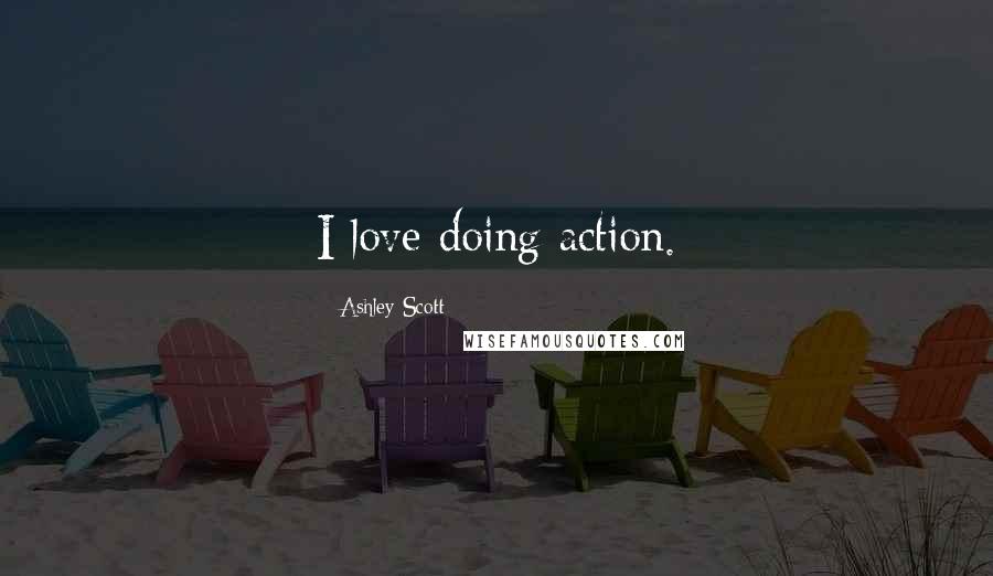 Ashley Scott Quotes: I love doing action.