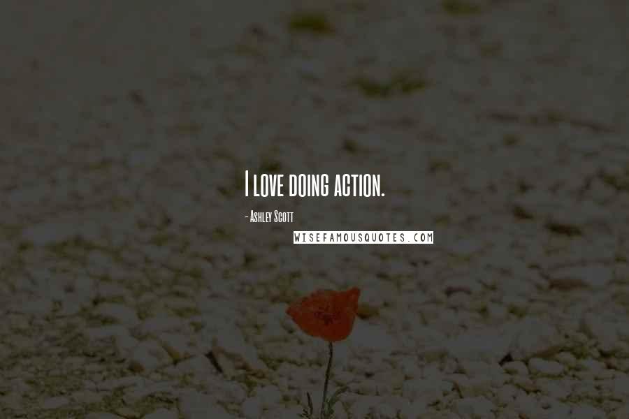 Ashley Scott Quotes: I love doing action.