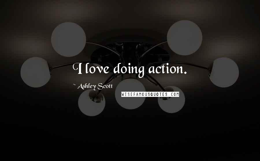 Ashley Scott Quotes: I love doing action.